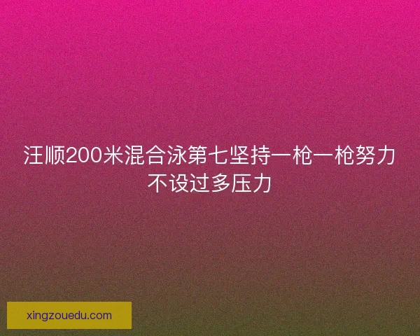 汪顺200米混合泳第七坚持一枪一枪努力不设过多压力